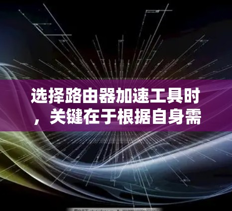 选择路由器加速工具时,关键在于根据自身需求和配置选择合适的工具,同时注意安全问题和网络连接。以下是一个总结的步骤指南 选择路由器加速工具时,关键在于根据自身需求和配置选择合适的工具,同时注意安全问题和网络连接。以下是一个总结的步骤指南