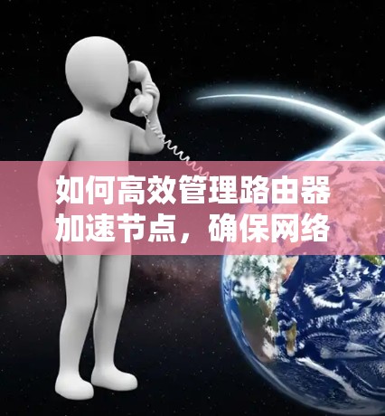 如何高效管理路由器加速节点,确保网络稳定与性能 如何高效管理路由器加速节点,确保网络稳定与性能