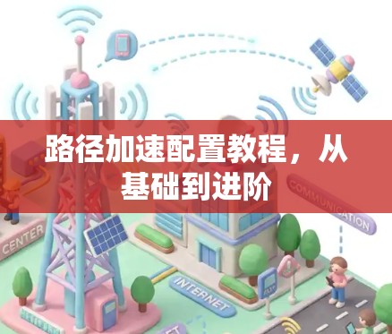 路径加速配置教程,从基础到进阶 路径加速配置教程,从基础到进阶