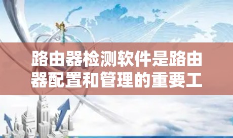 路由器检测软件是路由器配置和管理的重要工具,帮助用户确认网络连接的正确性、安全性和可靠性。以下是对路由器检测软件的详细介绍 路由器检测软件是路由器配置和管理的重要工具,帮助用户确认网络连接的正确性、安全性和可靠性。以下是对路由器检测软件的详细介绍