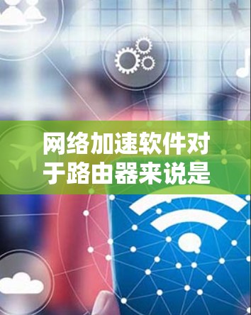 网络加速软件对于路由器来说是一个非常有用的工具,能够优化网络性能,减少延迟和数据丢失。以下是详细的网络加速软件使用步骤和注意事项 网络加速软件对于路由器来说是一个非常有用的工具,能够优化网络性能,减少延迟和数据丢失。以下是详细的网络加速软件使用步骤和注意事项