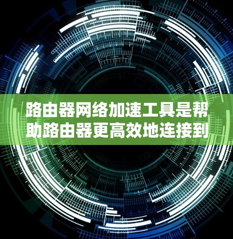 路由器网络加速工具是帮助路由器更高效地连接到互联网和局域网的软件,通常需要通过下载并配置这些工具来使用。以下是对这些工具的详细解析 路由器网络加速工具是帮助路由器更高效地连接到互联网和局域网的软件,通常需要通过下载并配置这些工具来使用。以下是对这些工具的详细解析