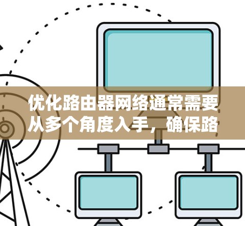 优化路由器网络通常需要从多个角度入手,确保路由器能够正确连接到目标网络,并有效管理端口和防火墙规则。以下是一步步的优化建议 优化路由器网络通常需要从多个角度入手,确保路由器能够正确连接到目标网络,并有效管理端口和防火墙规则。以下是一步步的优化建议