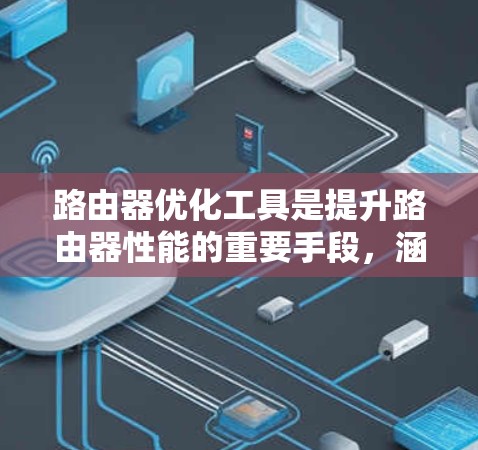 路由器优化工具是提升路由器性能的重要手段,涵盖了物理优化、软件优化和网络优化三个大类。以下是对这些工具的详细总结和使用指南 路由器优化工具是提升路由器性能的重要手段,涵盖了物理优化、软件优化和网络优化三个大类。以下是对这些工具的详细总结和使用指南