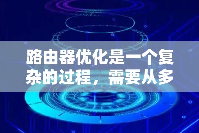 路由器优化是一个复杂的过程,需要从多个方面入手。以下是一步步的优化建议 路由器优化是一个复杂的过程,需要从多个方面入手。以下是一步步的优化建议