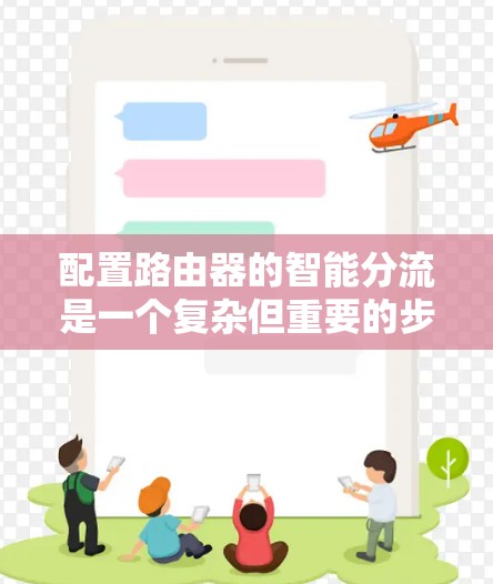 配置路由器的智能分流是一个复杂但重要的步骤,以下是详细的步骤指南 配置路由器的智能分流是一个复杂但重要的步骤,以下是详细的步骤指南