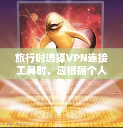 旅行时选择VPN连接工具时,应根据个人需求和预算进行选择,以下是一些推荐的工具及其特点 旅行时选择VPN连接工具时,应根据个人需求和预算进行选择,以下是一些推荐的工具及其特点