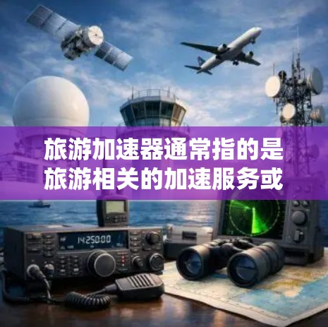 旅游加速器通常指的是旅游相关的加速服务或工具,旨在帮助游客更快、更高效地完成旅游行程。以下是一些可能涉及的方面和解决方案 旅游加速器通常指的是旅游相关的加速服务或工具,旨在帮助游客更快、更高效地完成旅游行程。以下是一些可能涉及的方面和解决方案