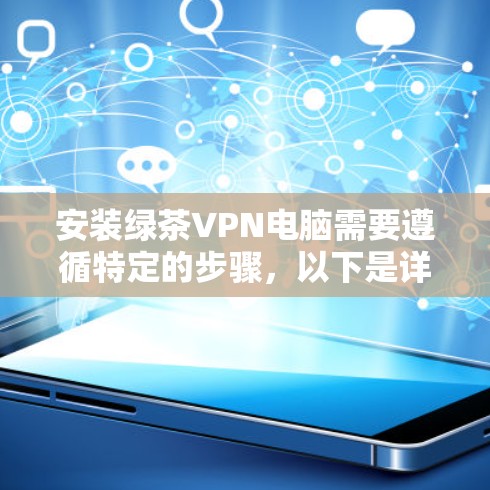 安装绿茶VPN电脑需要遵循特定的步骤,以下是详细的指南 安装绿茶VPN电脑需要遵循特定的步骤,以下是详细的指南