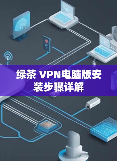 绿茶 VPN电脑版安装步骤详解 绿茶 VPN电脑版安装步骤详解
