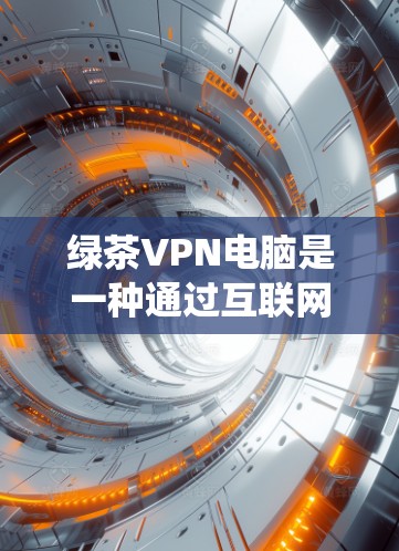 绿茶VPN电脑是一种通过互联网来保护数据和信息的系统,专为电脑设计,旨在提供安全的网络连接。以下是对绿茶VPN电脑的详细分析 绿茶VPN电脑是一种通过互联网来保护数据和信息的系统,专为电脑设计,旨在提供安全的网络连接。以下是对绿茶VPN电脑的详细分析
