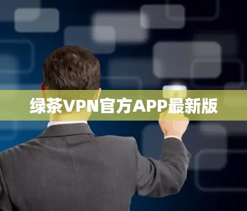 绿茶VPN官方APP最新版 绿茶VPN官方APP最新版