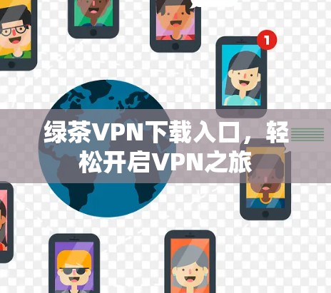 绿茶VPN下载入口,轻松开启VPN之旅 绿茶VPN下载入口,轻松开启VPN之旅