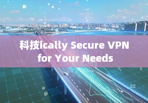 科技ically Secure VPN for Your Needs 科技ically Secure VPN for Your Needs