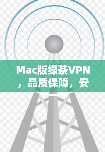 Mac版绿茶VPN,品质保障,安全可靠 Mac版绿茶VPN,品质保障,安全可靠