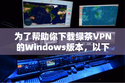为了帮助你下载绿茶VPN的Windows版本,以下是详细的步骤指南 为了帮助你下载绿茶VPN的Windows版本,以下是详细的步骤指南