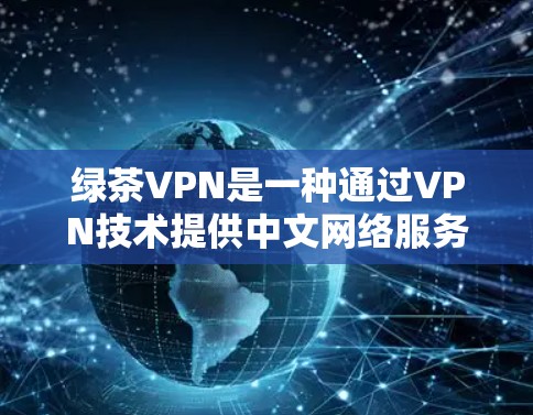 绿茶VPN是一种通过VPN技术提供中文网络服务的软件,旨在为国内用户提供便捷的中文接入网络体验。以下是关于绿茶VPN的具体信息和建议 绿茶VPN是一种通过VPN技术提供中文网络服务的软件,旨在为国内用户提供便捷的中文接入网络体验。以下是关于绿茶VPN的具体信息和建议