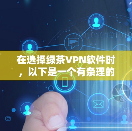 在选择绿茶VPN软件时,以下是一个有条理的步骤指南,帮助你找到最适合自己的软件 在选择绿茶VPN软件时,以下是一个有条理的步骤指南,帮助你找到最适合自己的软件