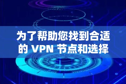 为了帮助您找到合适的 VPN 节点和选择合适的高速服务器,以下是分步指南 为了帮助您找到合适的 VPN 节点和选择合适的高速服务器,以下是分步指南