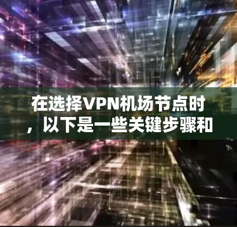 在选择VPN机场节点时,以下是一些关键步骤和建议 在选择VPN机场节点时,以下是一些关键步骤和建议