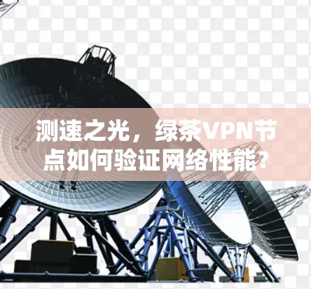测速之光,绿茶VPN节点如何验证网络性能? 测速之光,绿茶VPN节点如何验证网络性能?