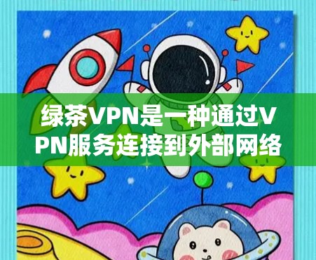 绿茶VPN是一种通过VPN服务连接到外部网络的工具,通常用于VPN服务的设置和使用。以下是关于科学上网设置的详细步骤,帮助你更好地使用绿茶VPN 绿茶VPN是一种通过VPN服务连接到外部网络的工具,通常用于VPN服务的设置和使用。以下是关于科学上网设置的详细步骤,帮助你更好地使用绿茶VPN