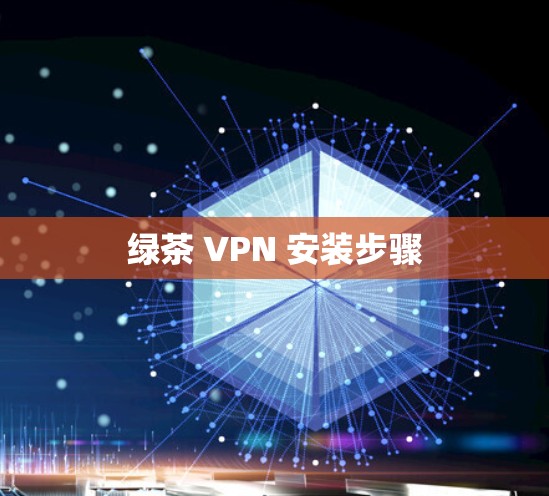绿茶 VPN 安装步骤 绿茶 VPN 安装步骤