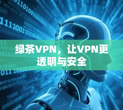 绿茶VPN,让VPN更透明与安全 绿茶VPN,让VPN更透明与安全