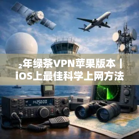 ₂年绿茶VPN苹果版本｜iOS上最佳科学上网方法