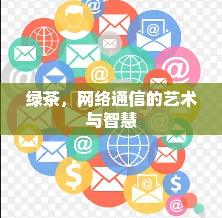 绿茶,网络通信的艺术与智慧 绿茶,网络通信的艺术与智慧