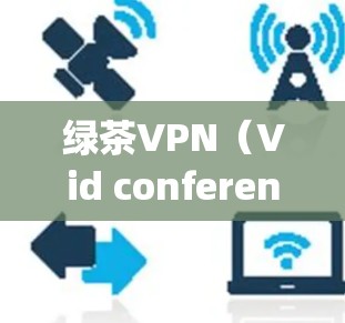 绿茶VPN(Vid conferencing)是一种基于T2协议的VPN,旨在提供安全、可靠和高效的VPN体验。以下是对绿茶VPN性能的分析 绿茶VPN(Vid conferencing)是一种基于T2协议的VPN,旨在提供安全、可靠和高效的VPN体验。以下是对绿茶VPN性能的分析