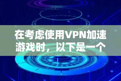 在考虑使用VPN加速游戏时,以下是一个详细的步骤指南 在考虑使用VPN加速游戏时,以下是一个详细的步骤指南