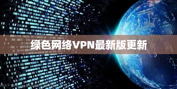 绿色网络VPN最新版更新 绿色网络VPN最新版更新
