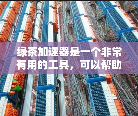 绿茶加速器是一个非常有用的工具,可以帮助您更快地处理多种文件和资源。以下是对绿茶加速器的详细介绍,帮助您做出明智的选择 绿茶加速器是一个非常有用的工具,可以帮助您更快地处理多种文件和资源。以下是对绿茶加速器的详细介绍,帮助您做出明智的选择