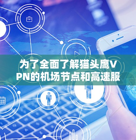 为了全面了解猫头鹰VPN的机场节点和高速服务器,以下是详细的步骤和信息整理 为了全面了解猫头鹰VPN的机场节点和高速服务器,以下是详细的步骤和信息整理