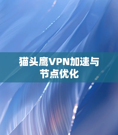 猫头鹰VPN加速与节点优化 猫头鹰VPN加速与节点优化