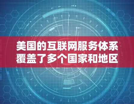 美国的互联网服务体系覆盖了多个国家和地区,包括美国国内、美国政府和美国国际地区的互联网服务。以下是有关美国IP服务的详细信息 美国的互联网服务体系覆盖了多个国家和地区,包括美国国内、美国政府和美国国际地区的互联网服务。以下是有关美国IP服务的详细信息