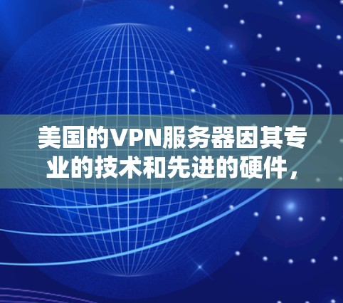 美国的VPN服务器因其专业的技术和先进的硬件,通常在提升性能和提高测速方面表现出色。以下是关于美国VPN服务器测速的详细分析 美国的VPN服务器因其专业的技术和先进的硬件,通常在提升性能和提高测速方面表现出色。以下是关于美国VPN服务器测速的详细分析