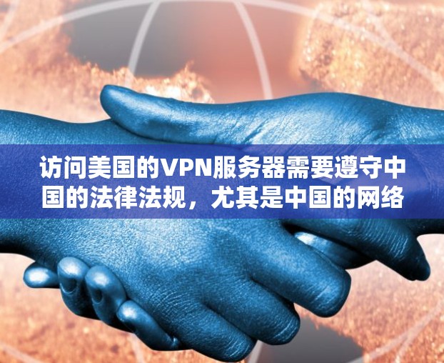 访问美国的VPN服务器需要遵守中国的法律法规,尤其是中国的网络安全法和个人信息保护法。以下是一些推荐的美国VPN服务器类型和平台,供您参考 访问美国的VPN服务器需要遵守中国的法律法规,尤其是中国的网络安全法和个人信息保护法。以下是一些推荐的美国VPN服务器类型和平台,供您参考