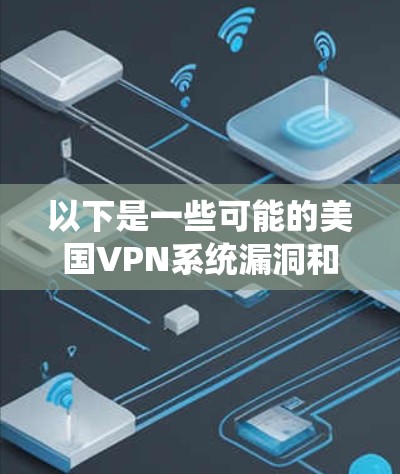 以下是一些可能的美国VPN系统漏洞和安全考虑 以下是一些可能的美国VPN系统漏洞和安全考虑
