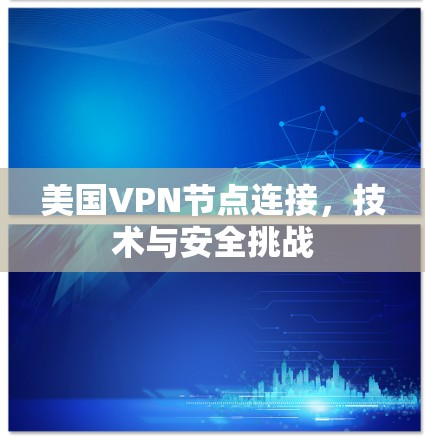 美国VPN节点连接，技术与安全挑战