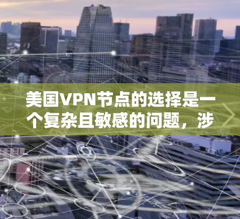 美国VPN节点的选择是一个复杂且敏感的问题,涉及国家安全、经济利益、技术发展以及全球政治格局等多个方面。以下是对美国VPN节点选择的分析和思考 美国VPN节点的选择是一个复杂且敏感的问题,涉及国家安全、经济利益、技术发展以及全球政治格局等多个方面。以下是对美国VPN节点选择的分析和思考