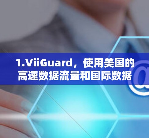 1.ViiGuard,使用美国的高速数据流量和国际数据交换服务,通常会提供高带宽的加密连接,导致测速高达每秒1bit以上 1.ViiGuard,使用美国的高速数据流量和国际数据交换服务,通常会提供高带宽的加密连接,导致测速高达每秒1bit以上