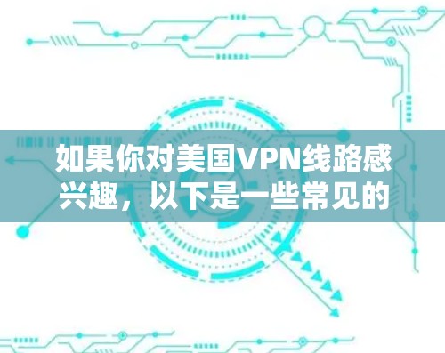 如果你对美国VPN线路感兴趣,以下是一些常见的美国VPN推荐,以及一些注意事项 如果你对美国VPN线路感兴趣,以下是一些常见的美国VPN推荐,以及一些注意事项