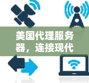 美国代理服务器,连接现代企业的关键桥梁 美国代理服务器,连接现代企业的关键桥梁
