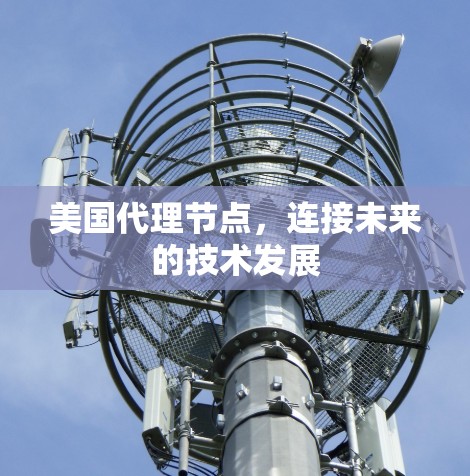 美国代理节点,连接未来的技术发展 美国代理节点,连接未来的技术发展