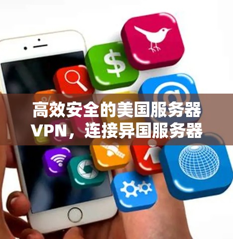 高效安全的美国服务器VPN,连接异国服务器的实用指南 高效安全的美国服务器VPN,连接异国服务器的实用指南