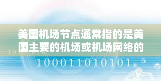 美国机场节点通常指的是美国主要的机场或机场网络的一部分。美国有多个主要的机场,这些机场是美国航空和许多航空公司的重要出发点。以下是一些重要的美国机场节点 美国机场节点通常指的是美国主要的机场或机场网络的一部分。美国有多个主要的机场,这些机场是美国航空和许多航空公司的重要出发点。以下是一些重要的美国机场节点