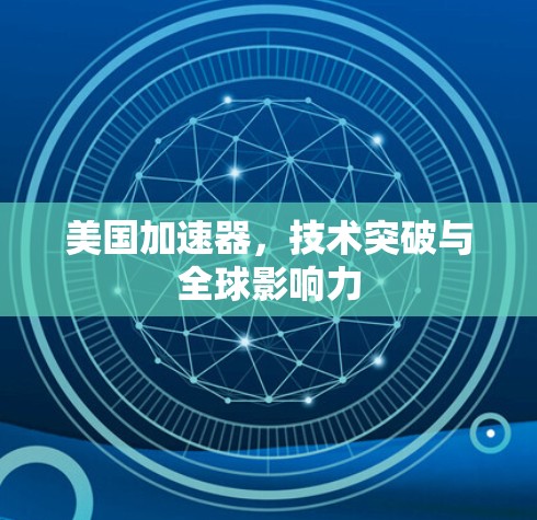 美国加速器,技术突破与全球影响力 美国加速器,技术突破与全球影响力