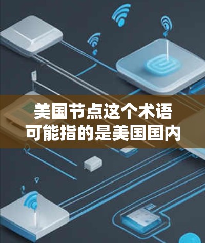 美国节点这个术语可能指的是美国国内的一些特定机构、项目或位置,具体含义可能因上下文而异。以下是一些可能的解释和相关信息 美国节点这个术语可能指的是美国国内的一些特定机构、项目或位置,具体含义可能因上下文而异。以下是一些可能的解释和相关信息